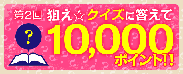 第2回狙え☆10,000ポイント!!クイズに答えてポイントGETキャンペーン!